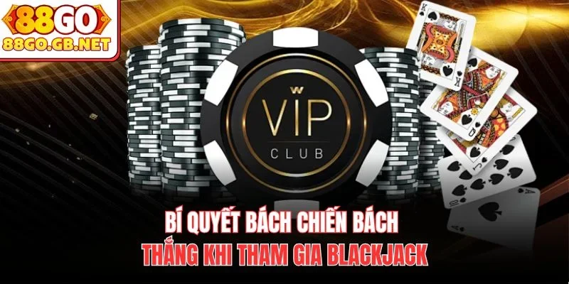Bí quyết bách chiến bách thắng khi tham gia Blackjack