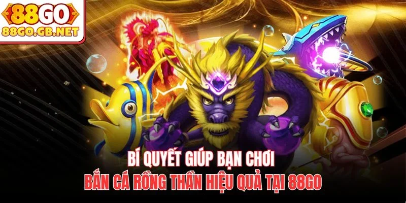 Bí quyết giúp bạn chơi Bắn cá rồng thần hiệu quả tại 88Go