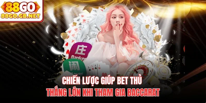 Chiến lược giúp bet thủ thắng lớn khi tham gia Baccarat