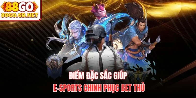 Điểm đặc sắc giúp E-Sports chinh phục bet thủ