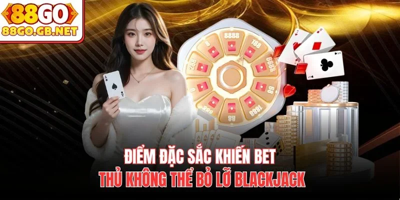 Điểm đặc sắc khiến bet thủ không thể bỏ lỡ Blackjack