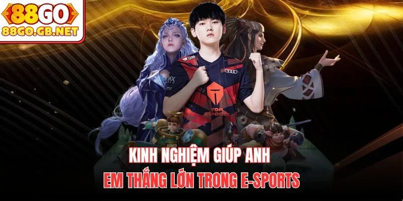 Kinh nghiệm giúp anh em thắng lớn trong E-Sports