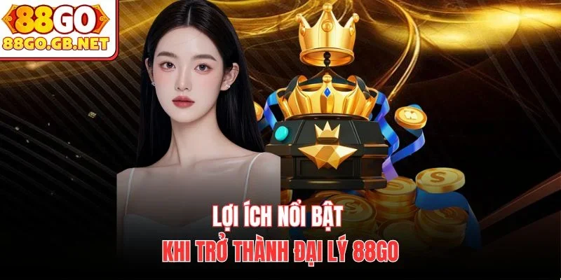 Lợi ích nổi bật khi trở thành đại lý 88Go