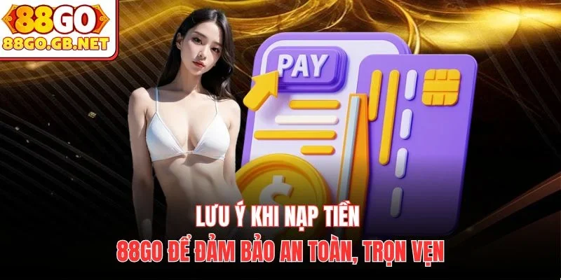 Lưu ý khi nạp tiền 88Go để đảm bảo an toàn, trọn vẹn