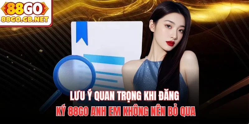 Lưu ý quan trọng khi đăng ký 88Go anh em không nên bỏ qua