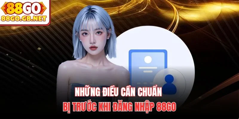 Những điều cần chuẩn bị trước khi đăng nhập 88Go