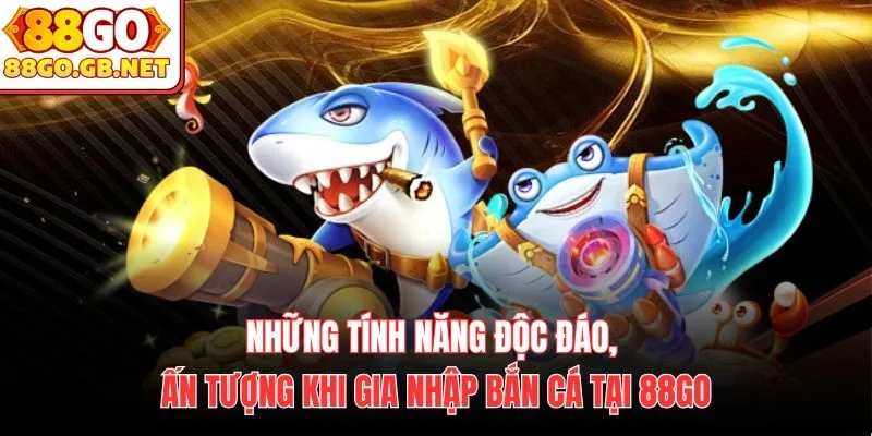 Những tính năng độc đáo, ấn tượng khi gia nhập bắn cá tại 88Go