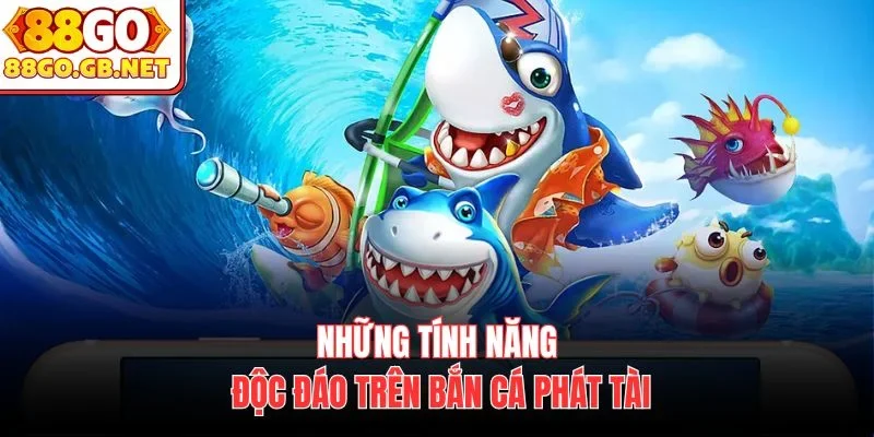 Những tính năng độc đáo trên bắn cá phát tài