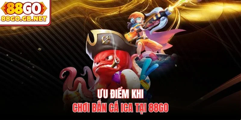 Ưu điểm khi chơi bắn cá ICA tại 88Go 