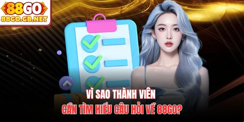 Vì sao thành viên cần tìm hiểu câu hỏi về 88Go?